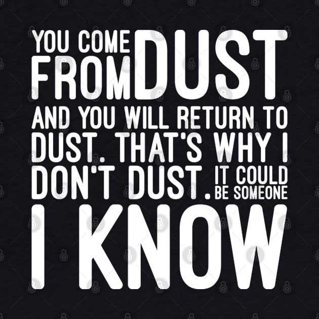 You Come From Dust And You Will Return To Dust That's Why I Don't Dust It Could Be Someone I Know - Funny Sayings by Textee Store